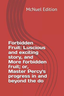 Read Online Forbidden Fruit: Luscious and exciting story, and More forbidden fruit; or, Master Percy's progress in and beyond the do - McNuel Edition | PDF