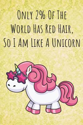 Full Download Only 2% Of The World Has Red Hair So I Am Like A Unicorn: Funny Motivational Colorful Unicorn Journal Notebook For Birthday, Anniversary, Christmas, Graduation and Holiday Gifts for Girls, Women, Men and Boys - Sillyanimalpictures Com Publishing | PDF