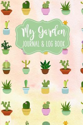 Download My Garden Log Book and Journal: Gardening Notebook for Recording Each Plant in Your Garden and Sketching Out Garden Layout Cacti and Succulents Cover - Passionate Gardener Press | ePub