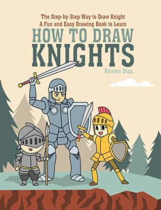 Read The Step-by-Step Way to Draw Knight: A Fun and Easy Drawing Book to Learn How to Draw Knights - Kristen Diaz | ePub