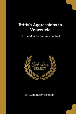 Download British Aggressions in Venezuela: Or, the Monroe Doctrine on Trial - William Lindsay Scruggs file in ePub