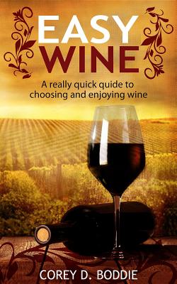 Read Easy Wine: A Really Quick Guide to Choosing and Enjoying Wine - Corey D Boddie file in PDF