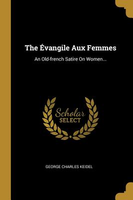 Download The �vangile Aux Femmes: An Old-French Satire on Women - George Charles Keidel file in PDF