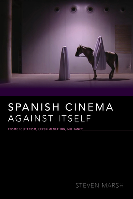 Read Online Spanish Cinema Against Itself: Cosmopolitanism, Experimentation, Militancy - Steven Marsh file in PDF