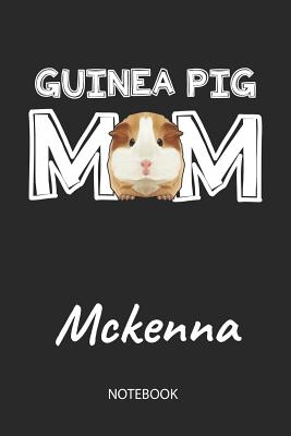 Download Guinea Pig Mom - Mckenna - Notebook: Cute Blank Lined Personalized & Customized Guinea Pig Name School Notebook / Journal for Girls & Women. Funny Guinea Pig Accessories & Stuff. First Day Of School, 1st Grade, Birthday, Christmas & Name Day Gift. - Cavy Love Publishing file in ePub