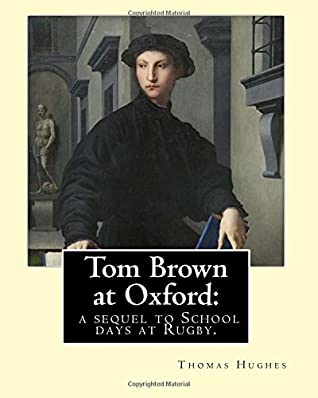 Full Download Tom Brown at Oxford: a sequel to School days at Rugby. By: Thomas Hughes: The story follows the character of Tom Brown to St Ambrose's College,  life in the mid nineteenth century. - Thomas Hughes file in PDF