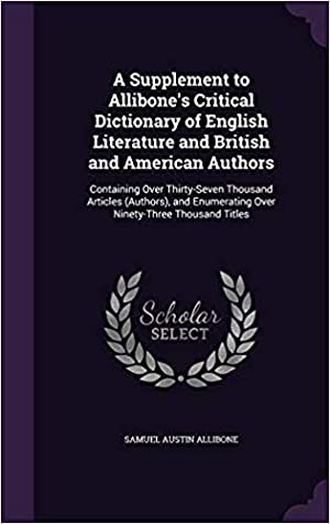 Read A Supplement to Allibone's Critical Dictionary of English Literature and British and American Authors: Containing Over Thirty-Seven Thousand Articles (Authors), and Enumerating Over Ninety-Three Thousand Titles - John Foster Kirk | PDF