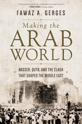 Read Online Making the Arab World: Nasser, Qutb, and the Clash That Shaped the Middle East - Fawaz A. Gerges | ePub