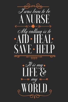 Read I Was Born To Be A Nurse. My Calling Is To Aid Heal Save Help. It Is My Life & My World: Blank Lined Journal - 6 x 9 In, 120 Pages - Snarkie Cafe | ePub