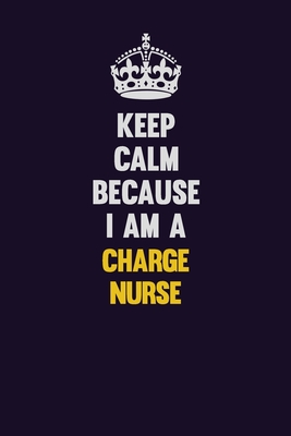 Download Keep Calm Because I Am A Charge nurse: Motivational and inspirational career blank lined gift notebook with matte finish -  file in PDF