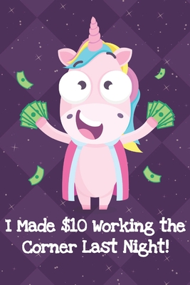 Read Online I Made Ten Dollars Working The Corner Last Night: Funny Crude and Rude Unicorn Notebook and Journal for Adults of All Ages - Funnyreign Publishing file in ePub