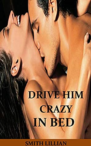 Download HOW TO DRIVE YOUR MAN CRAZY IN BED: The Comprehensible Step By Step Guide On How to Tease, Ride And Please Your Man in Bed for Ultimate Sexual Pleasure - Smith Lillian file in ePub