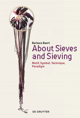 Read Online About Sieves and Sieving: Motif, Symbol, Technique, Paradigm - Barbara Baert | PDF