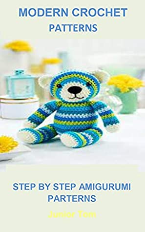 Read Online Modern Crochet Parterns: MODERN CROCHET PARTERNS:Huggable Amigurumi-5 Whimsical Characters Using Super Bulky Weight Yarn, Makes them Extra Cuddly and Quick to Crochet - Junior Tom file in PDF