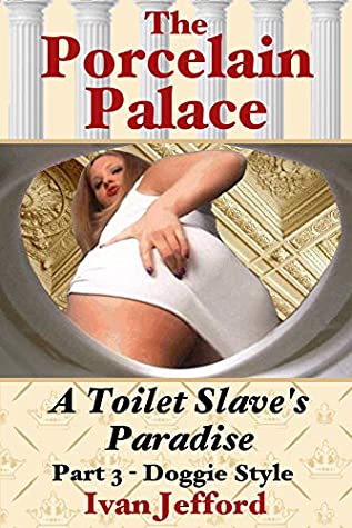 Read Online The Porcelain Palace, Part 3 - Doggie Style: A Femdom Erotica Story - Ivan Jefford file in PDF