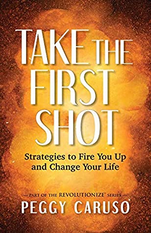 Read Online Take the First Shot: Strategies to Fire You Up and Change Your Life - Peggy Caruso file in ePub