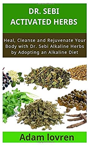Full Download Dr. Sebi activated herbs: Heal, Cleanse and Rejuvenate Your Body with Dr. Sebi Alkaline Herbs by Adopting an Alkaline Diet - Jackie Vintus | PDF