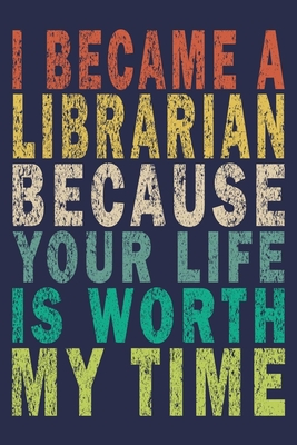 Full Download I Became A Librarian Because Your Life Is Worth My Time: Funny Vintage Librarian Reading Journal Gift - Funny Librarian Journal | PDF