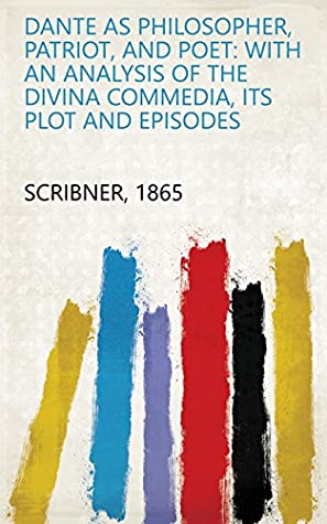 Download Dante as Philosopher, Patriot, and Poet: With an Analysis of the Divina Commedia, Its Plot and Episodes - 1865 Scribner | PDF
