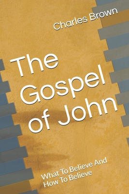 Full Download The Gospel of John: What To Believe And How To Believe - Charles Brown file in ePub