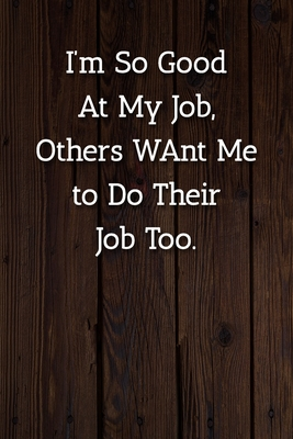 Full Download I'm So Good At My Job, Others WAnt Me to Do Their Job Too. Notebook: Lined Journal, 120 Pages, 6 x 9, Gift For Office Secret Santa, Co-Worker, Boss, Manager Journal, Wood Brown Matte Finish - Positive Party Publishing file in ePub
