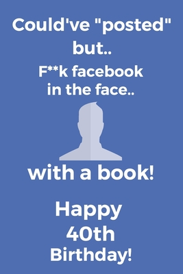 Full Download Could've posted but.. F**k facebook in the face.. With a book! Happy 40th Birthday!: Funny 40th Birthday Card Quote Journal / Notebook / Diary / Greetings / Appreciation Gift (6 x 9 - 110 Blank Lined Pages) - Premier Publishing | PDF