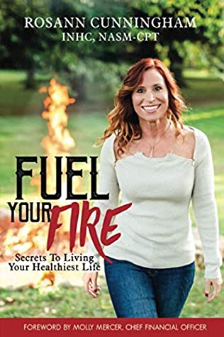 Read Fuel Your Fire: Secrets to Living Your Healthiest Life - Rosann Cunningham | ePub