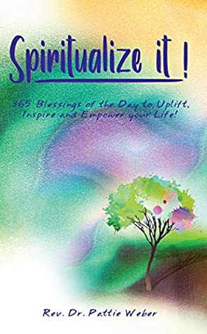Download Spiritualize It!: 365 Blessings of the Day to Uplift, Inspire and Empower your Life! (Volume 1) - Rev. Dr. Pattie Weber | ePub