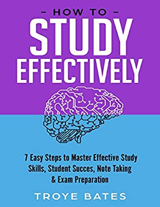Read Online How to Study Effectively: 7 Easy Steps to Master Effective Study Skills, Student Success, Note Taking & Exam Preparation - Troye Bates file in PDF