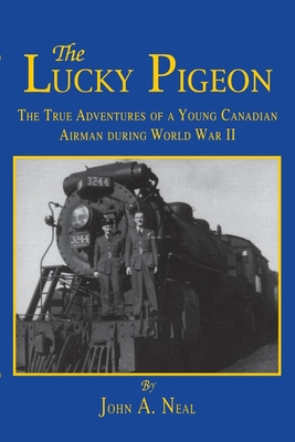 Read The Lucky Pigeon: The True Adventures of a Young Canadian Airman During World War 2 - John A. Neal | ePub