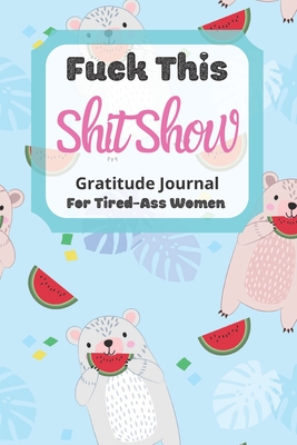 Read Online Fuck This Shit Show Gratitude Journal For Tired-Ass Women: Watermelon Theme; Cuss words Gratitude Journal Gift For Tired-Ass Women and Girls; Blank Templates to Record all your Fucking Thoughts - Tired-Women Gifts | ePub