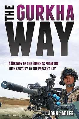 Read Online The Gurkha Way: A History of the Gurkhas from the 19th Century to the Present Day - John Sadler file in PDF